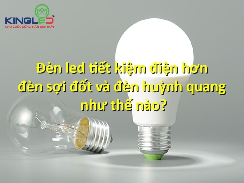 Đèn led với đèn sợi đốt và đèn huỳnh quang loại tiết kiệm điện hơn?